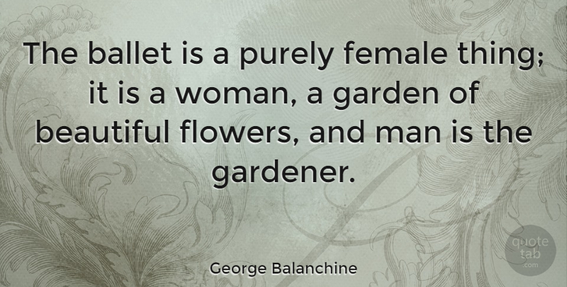 George Balanchine Quote About Beautiful, Dance, Flower: The Ballet Is A Purely...