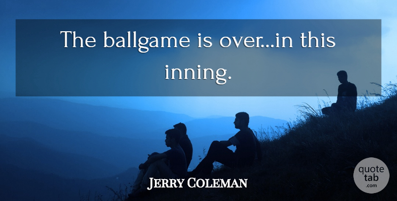 Jerry Coleman Quote About Funny, Baseball, Humor: The Ballgame Is Overin This...