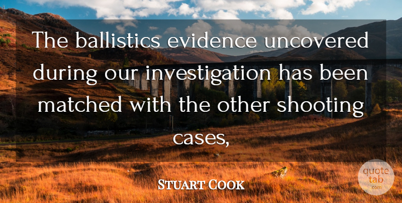 Stuart Cook Quote About Evidence, Matched, Shooting, Uncovered: The Ballistics Evidence Uncovered During...