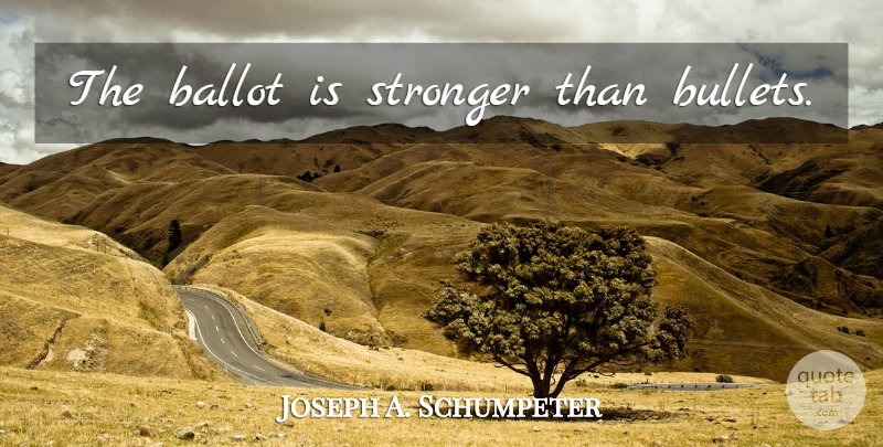 Joseph A. Schumpeter Quote About Stronger, Bullets, Ballots: The Ballot Is Stronger Than...