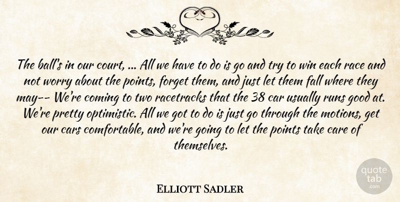 Elliott Sadler Quote About Car, Care, Cars, Coming, Fall: The Balls In Our Court...