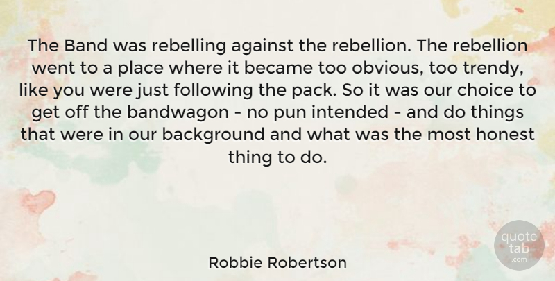 Robbie Robertson Quote About Against, Background, Band, Bandwagon, Became: The Band Was Rebelling Against...