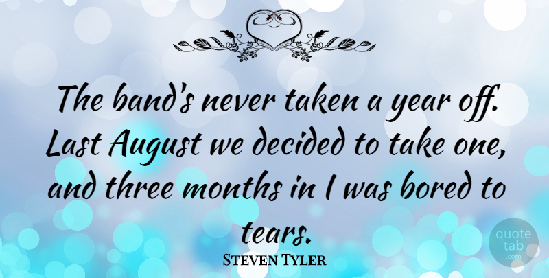 Steven Tyler Quote About Taken, August, Years: The Bands Never Taken A...