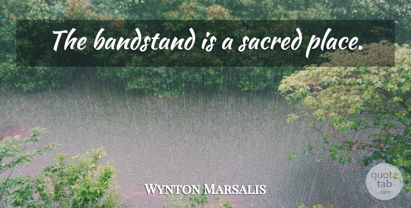 Wynton Marsalis Quote About Sacred Places, Sacred, Jazz: The Bandstand Is A Sacred...