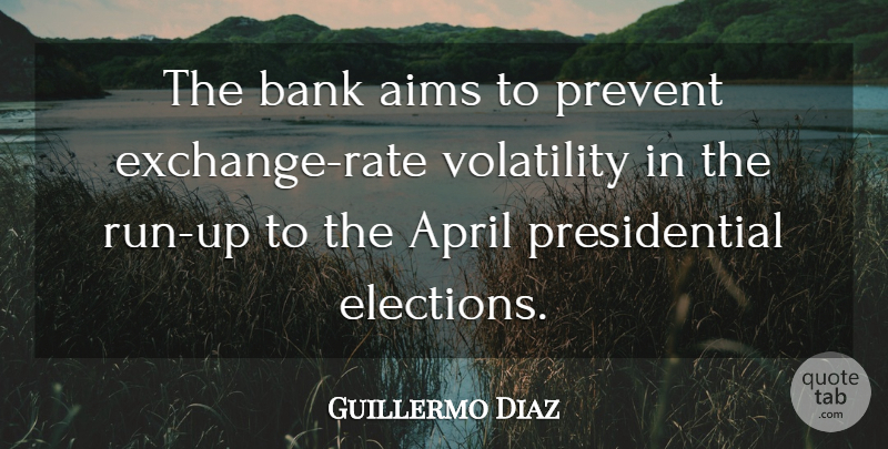 Guillermo Diaz Quote About Aims, April, Bank, Elections, Prevent: The Bank Aims To Prevent...