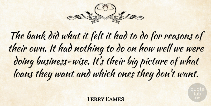 Terry Eames Quote About Bank, Felt, Loans, Picture, Reasons: The Bank Did What It...