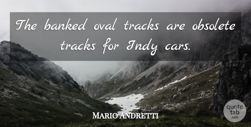 Mario Andretti Quote About Obsolete, Tracks: The Banked Oval Tracks Are...
