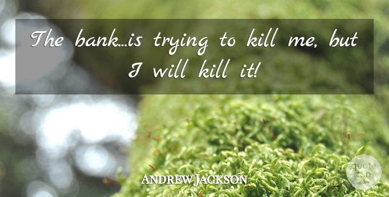 Andrew Jackson Quote About Trying, Kill Me: The Bankis Trying To Kill...