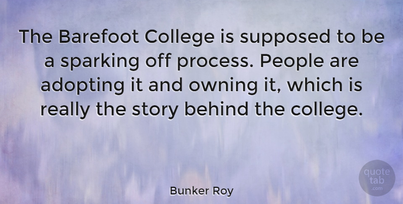 Bunker Roy Quote About Adopting, Barefoot, Behind, College, Owning: The Barefoot College Is Supposed...