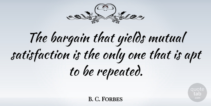 B. C. Forbes Quote About Yield, Satisfaction, Bargaining: The Bargain That Yields Mutual...