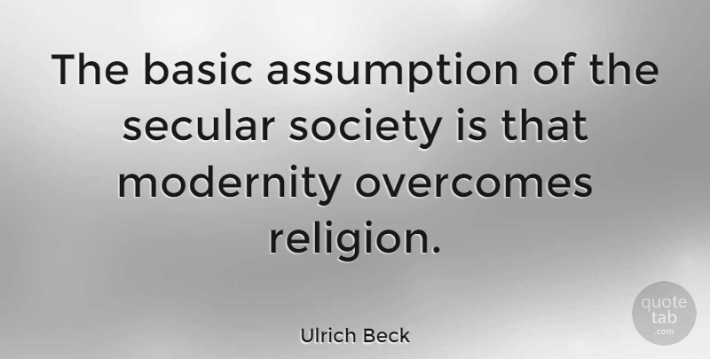 Ulrich Beck Quote About Secular Society, Overcoming, Assumption: The Basic Assumption Of The...
