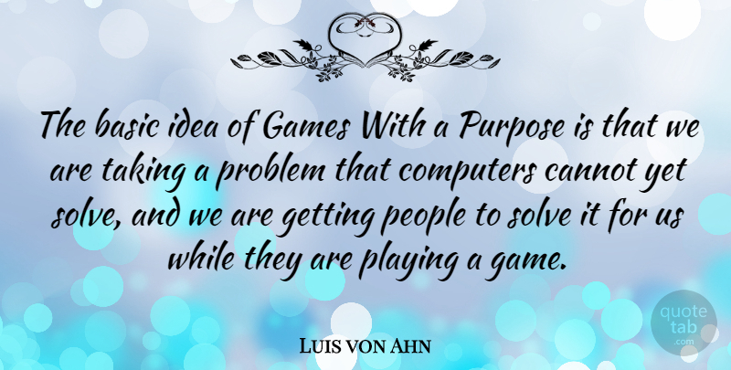 Luis von Ahn Quote About Basic, Cannot, Computers, Games, People: The Basic Idea Of Games...