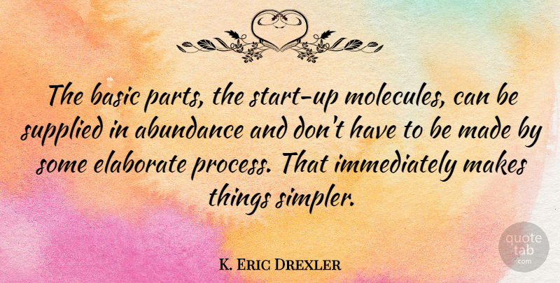 K. Eric Drexler Quote About Molecules, Abundance, Process: The Basic Parts The Start...