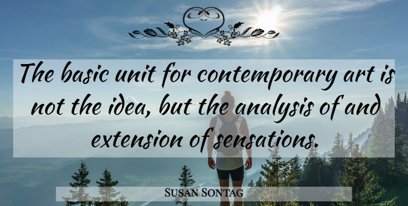 Susan Sontag Quote About Art, Ideas, Analysis: The Basic Unit For Contemporary...
