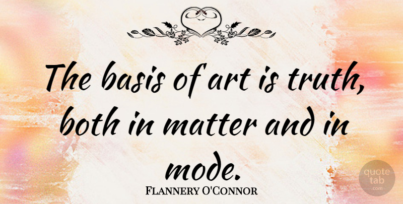 Flannery O'Connor Quote About Art, Matter, Art Is: The Basis Of Art Is...