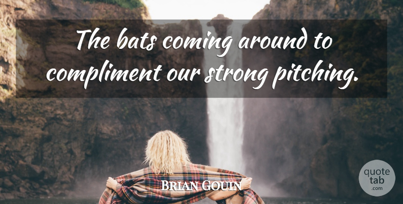 Brian Gouin Quote About Bats, Coming, Compliment, Strong: The Bats Coming Around To...
