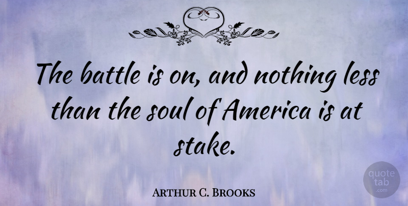 Arthur C. Brooks Quote About America, Soul, Battle: The Battle Is On And...