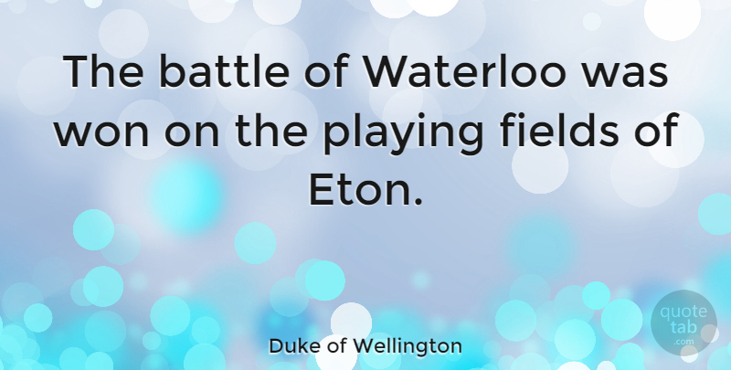 Duke of Wellington Quote About Battle, Eton, Fields: The Battle Of Waterloo Was...