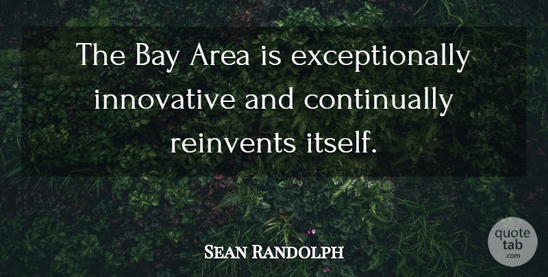 Sean Randolph Quote About Area, Bay, Innovative: The Bay Area Is Exceptionally...