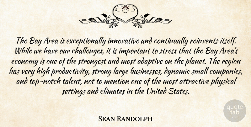 Sean Randolph Quote About Adaptive, Area, Attractive, Bay, Dynamic: The Bay Area Is Exceptionally...
