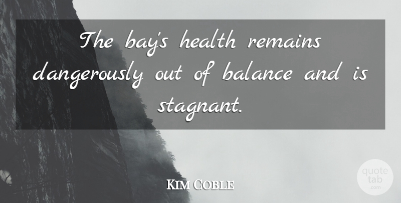 Kim Coble Quote About Balance, Health, Remains: The Bays Health Remains Dangerously...