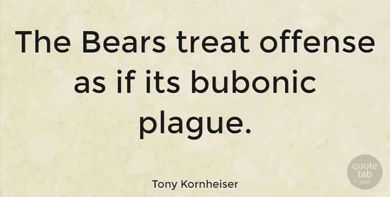 Tony Kornheiser Quote About Bears, Treats, Bubonic Plague: The Bears Treat Offense As...
