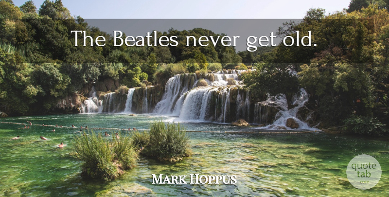 Mark Hoppus Quote About undefined: The Beatles Never Get Old...