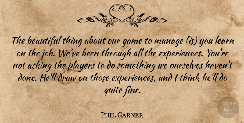 Phil Garner Quote About Asking, Beautiful, Draw, Game, Learn: The Beautiful Thing About Our...