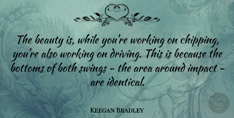 Keegan Bradley Quote About Area, Beauty, Both, Bottoms, Swings: The Beauty Is While Youre...
