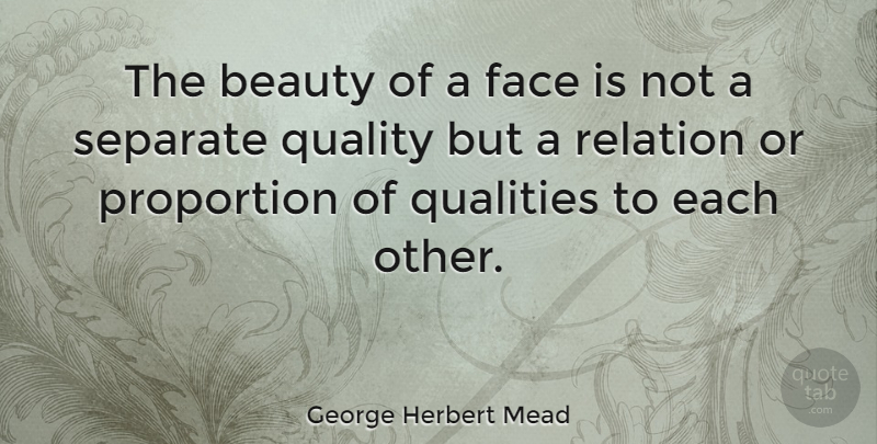 George Herbert Mead Quote About Beauty, Proportion, Qualities, Relation, Separate: The Beauty Of A Face...