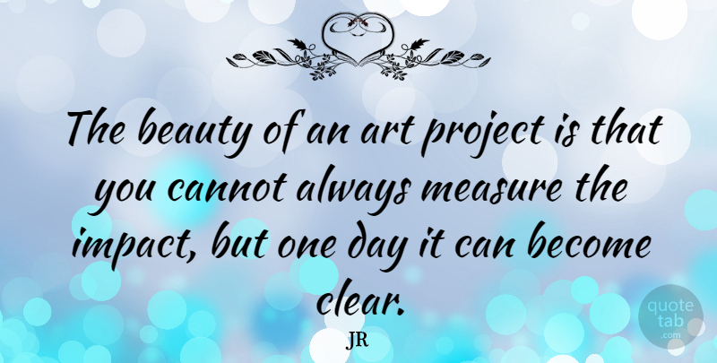 JR Quote About Art, Beauty, Cannot, Measure, Project: The Beauty Of An Art...