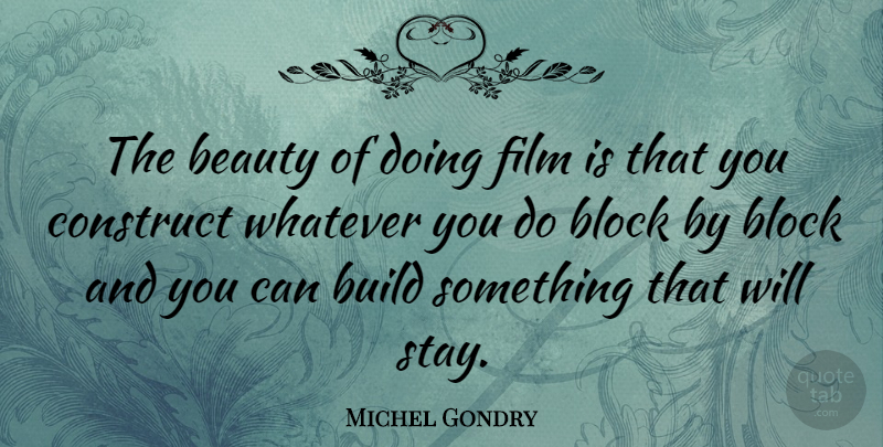 Michel Gondry Quote About Beauty, Block, Construct, Whatever: The Beauty Of Doing Film...