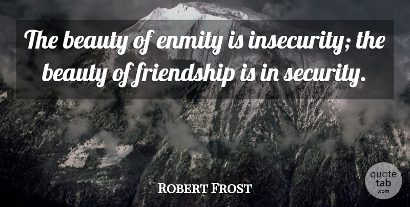 Robert Frost Quote About Beauty, Insecurity, Enmity: The Beauty Of Enmity Is...