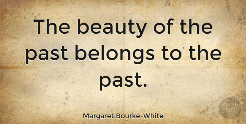 Margaret Bourke-White Quote About Beauty, Past: The Beauty Of The Past...