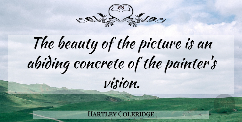 Hartley Coleridge Quote About Vision, Abiding, Concrete: The Beauty Of The Picture...