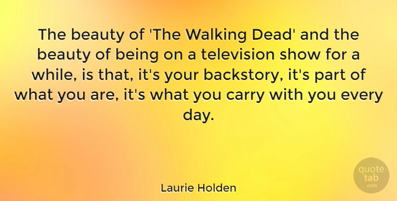 Laurie Holden Quote About Beauty, Carry, Television, Walking: The Beauty Of The Walking...