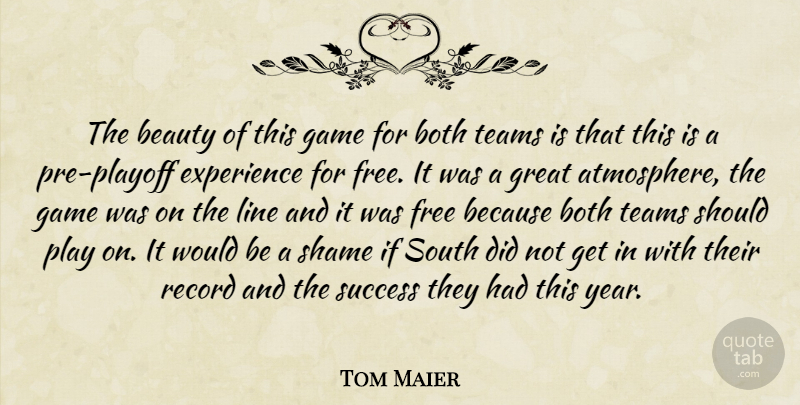 Tom Maier Quote About Beauty, Both, Experience, Free, Game: The Beauty Of This Game...