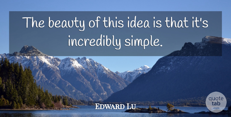 Edward Lu Quote About Beauty, Incredibly: The Beauty Of This Idea...