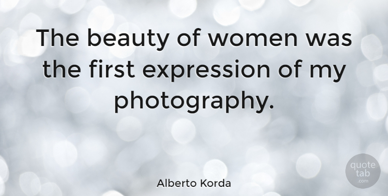 Alberto Korda Quote About Photography, Expression, Firsts: The Beauty Of Women Was...