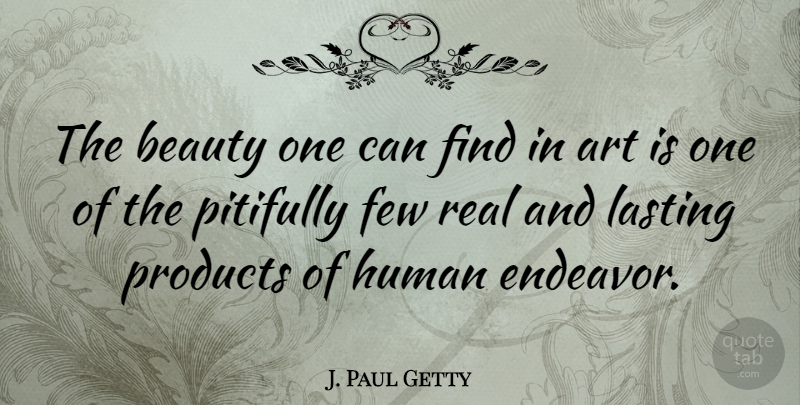 J. Paul Getty Quote About Art, Beauty, Few, Human, Lasting: The Beauty One Can Find...