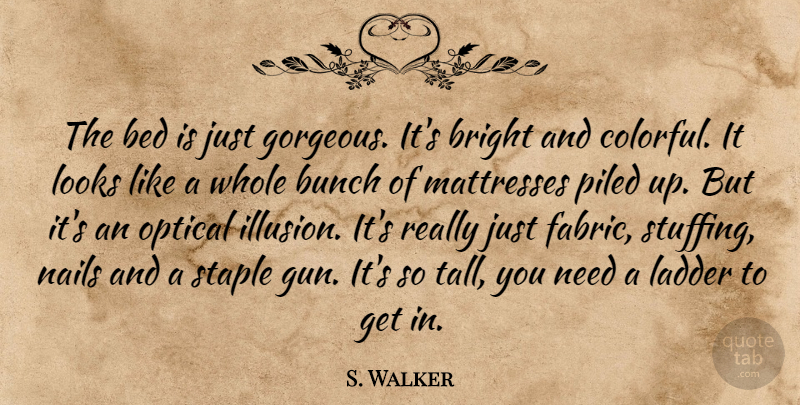 S. Walker Quote About Bed, Bright, Bunch, Ladder, Looks: The Bed Is Just Gorgeous...