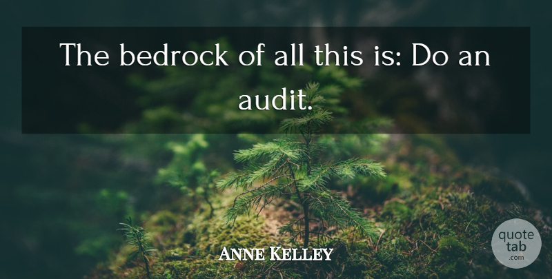 Anne Kelley Quote About Bedrock: The Bedrock Of All This...