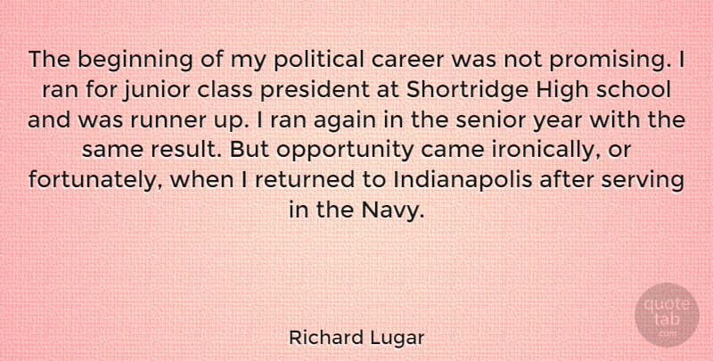 Richard Lugar Quote About Again, Came, Class, High, Junior: The Beginning Of My Political...