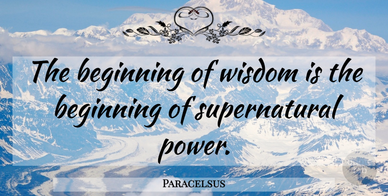 Paracelsus Quote About Supernatural Powers: The Beginning Of Wisdom Is...