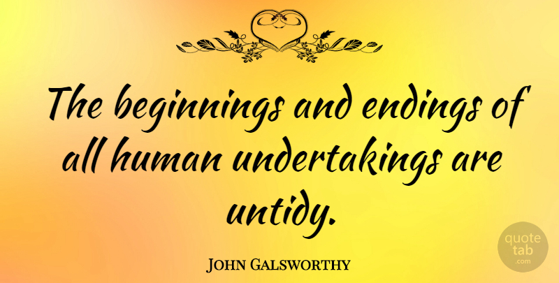 John Galsworthy Quote About New Beginnings, Self Help, Humans: The Beginnings And Endings Of...