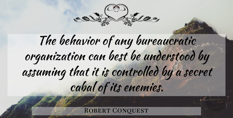 Robert Conquest Quote About Hilarious, Organization, Secret: The Behavior Of Any Bureaucratic...