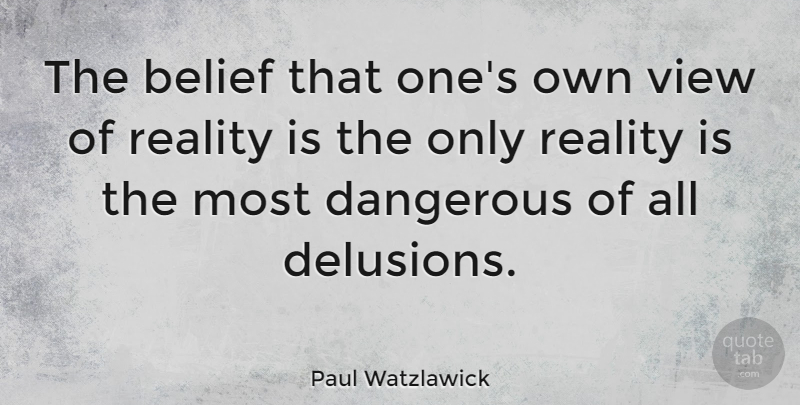 Paul Watzlawick Quote About Life, Ignorance, Reality: The Belief That Ones Own...