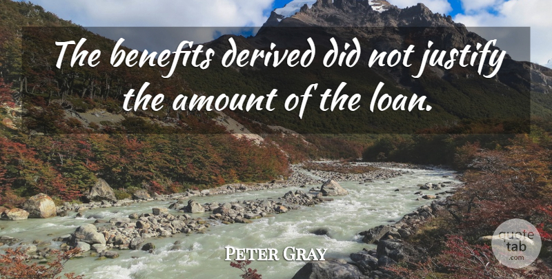 Peter Gray Quote About Amount, Benefits, Derived, Justify: The Benefits Derived Did Not...
