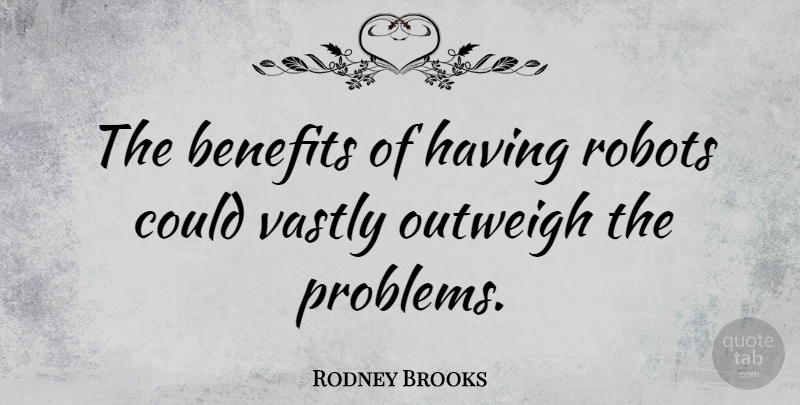 Rodney Brooks Quote About Outweigh, Vastly: The Benefits Of Having Robots...