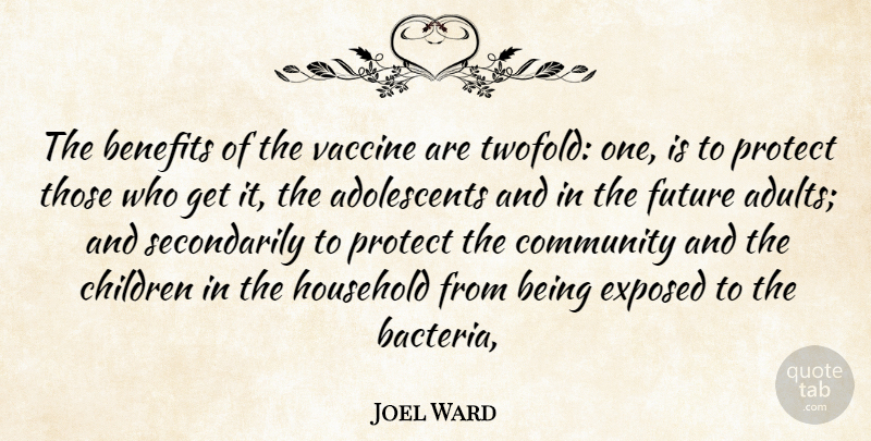 Joel Ward Quote About Benefits, Children, Community, Exposed, Future: The Benefits Of The Vaccine...